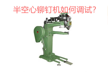 半空心鉚釘機如何調試？